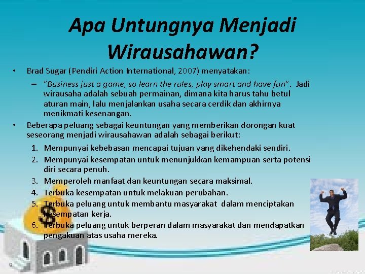 Apa Untungnya Menjadi Wirausahawan? • • 9 Brad Sugar (Pendiri Action International, 2007) menyatakan: