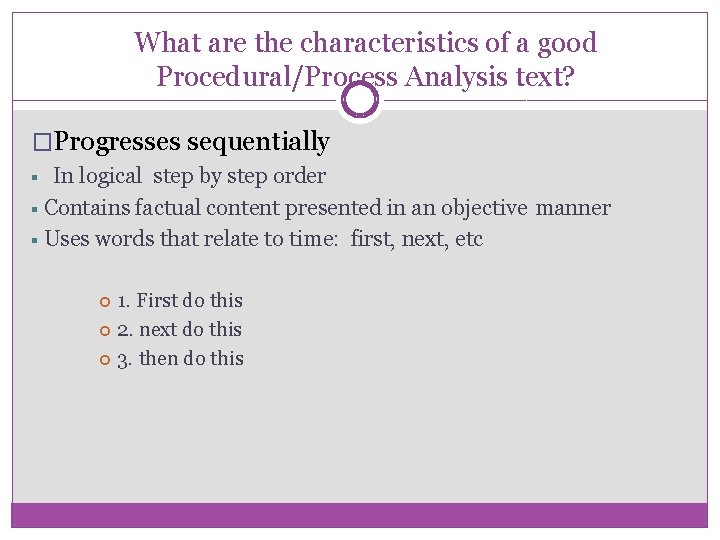 What are the characteristics of a good Procedural/Process Analysis text? �Progresses sequentially In logical