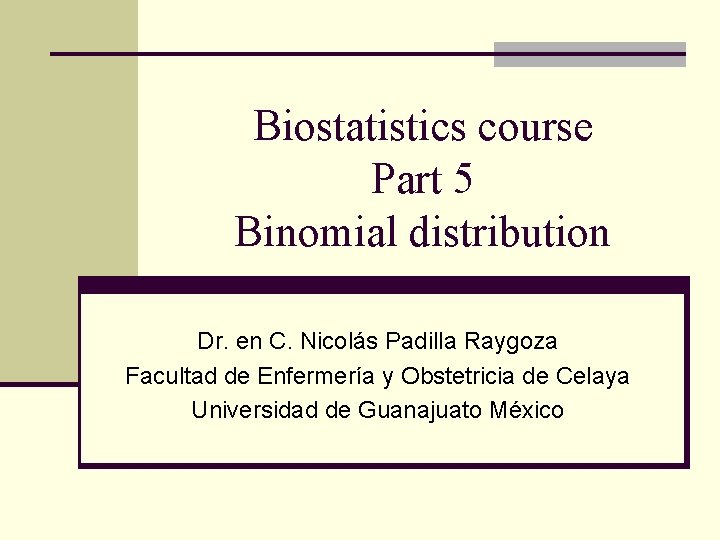 Biostatistics course Part 5 Binomial distribution Dr. en C. Nicolás Padilla Raygoza Facultad de