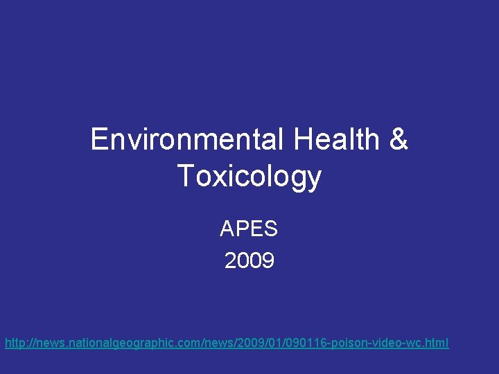 Environmental Health & Toxicology APES 2009 http: //news. nationalgeographic. com/news/2009/01/090116 -poison-video-wc. html 
