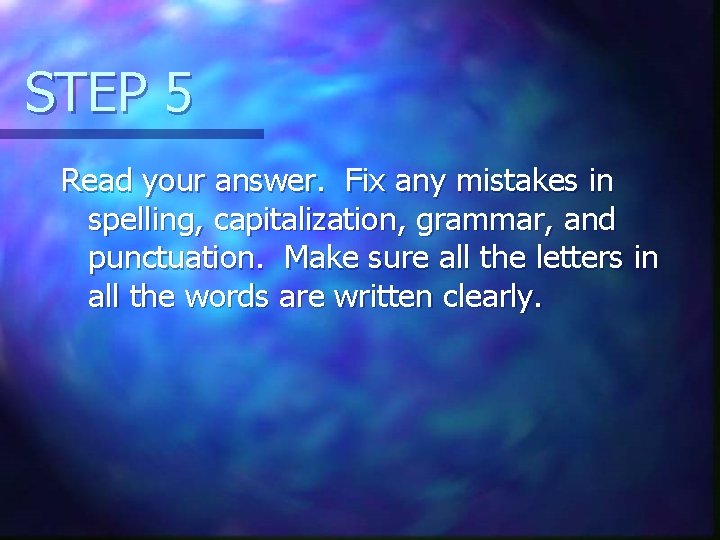STEP 5 Read your answer. Fix any mistakes in spelling, capitalization, grammar, and punctuation.
