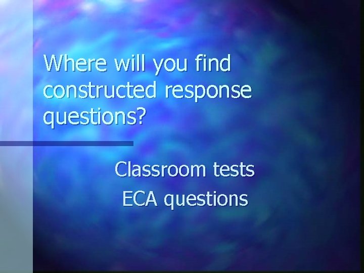 Where will you find constructed response questions? Classroom tests ECA questions 