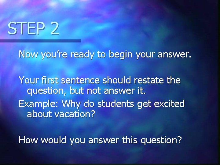 STEP 2 Now you’re ready to begin your answer. Your first sentence should restate