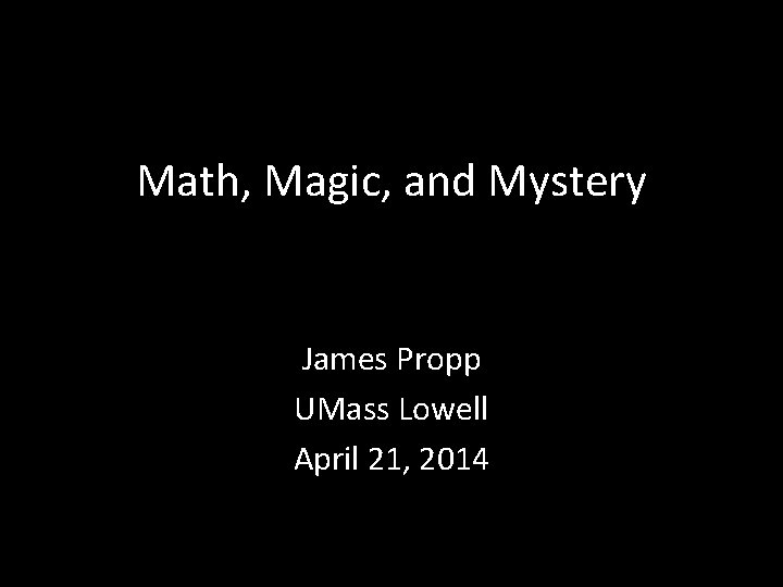 Math, Magic, and Mystery James Propp UMass Lowell April 21, 2014 