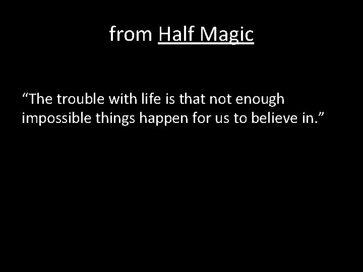 from Half Magic “The trouble with life is that not enough impossible things happen