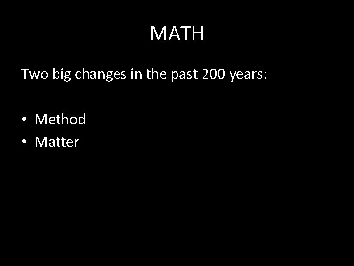 MATH Two big changes in the past 200 years: • Method • Matter 