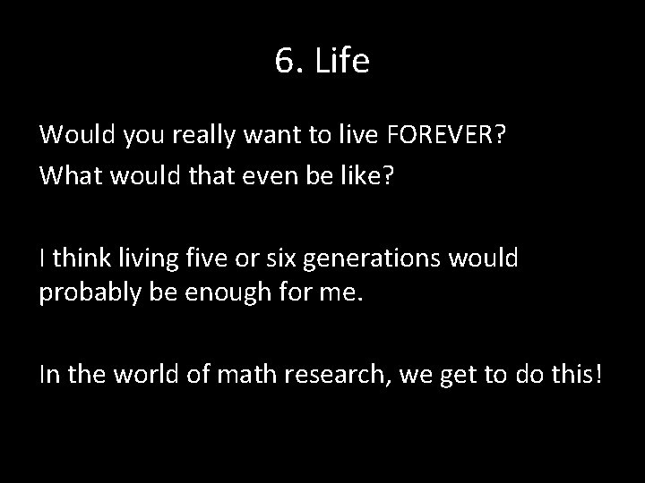 6. Life Would you really want to live FOREVER? What would that even be