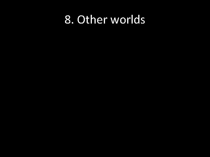 8. Other worlds 8. Other worlds
