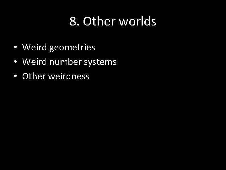 8. Other worlds • Weird geometries • Weird number systems • Other weirdness 