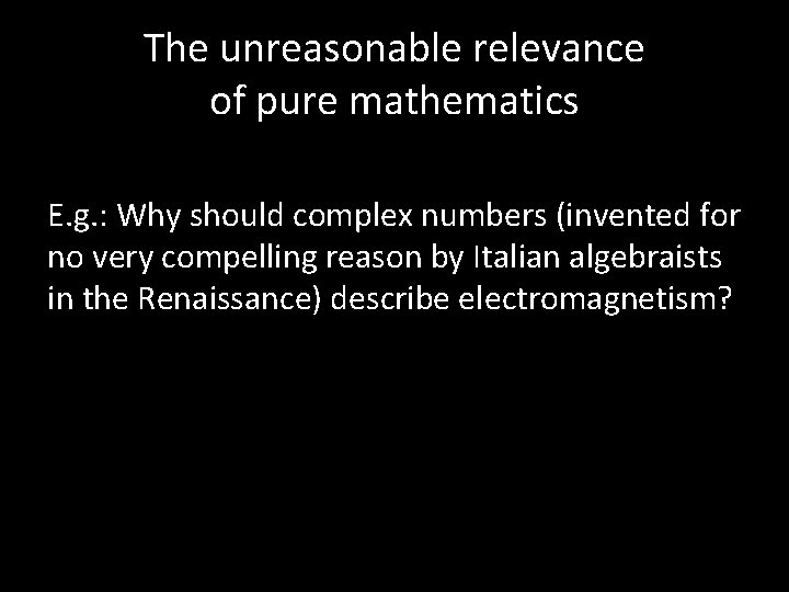 The unreasonable relevance of pure mathematics E. g. : Why should complex numbers (invented