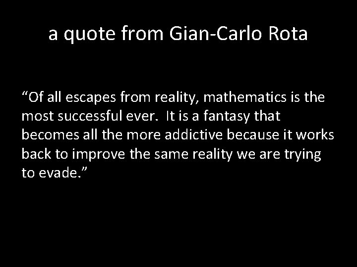 a quote from Gian-Carlo Rota “Of all escapes from reality, mathematics is the most