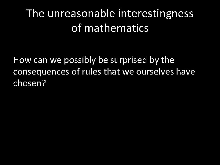 The unreasonable interestingness of mathematics How can we possibly be surprised by the consequences