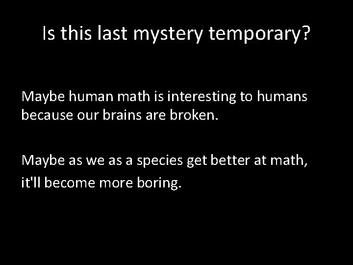 Is this last mystery temporary? Maybe human math is interesting to humans because our