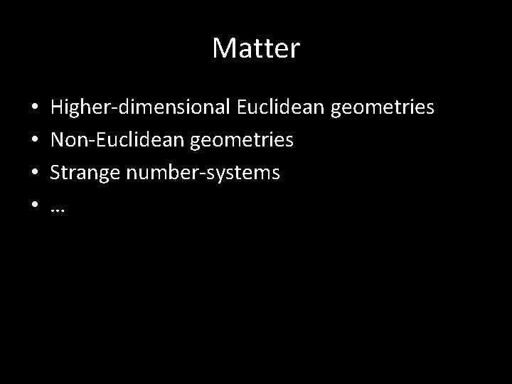 Matter • • Higher-dimensional Euclidean geometries Non-Euclidean geometries Strange number-systems … 