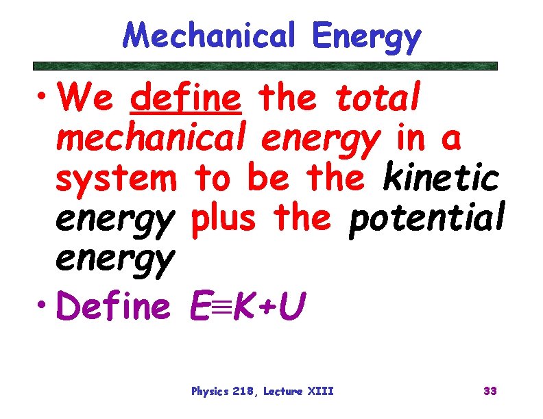 Mechanical Energy • We define the total mechanical energy in a system to be