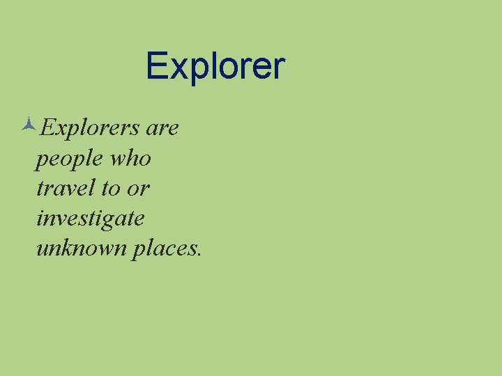 Explorers are people who travel to or investigate unknown places. 