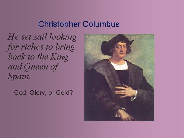 Christopher Columbus He set sail looking for riches to bring back to the King