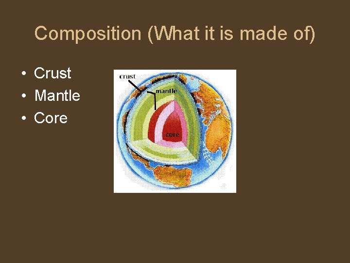 Composition (What it is made of) • Crust • Mantle • Core 