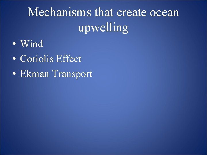 Mechanisms that create ocean upwelling • Wind • Coriolis Effect • Ekman Transport 