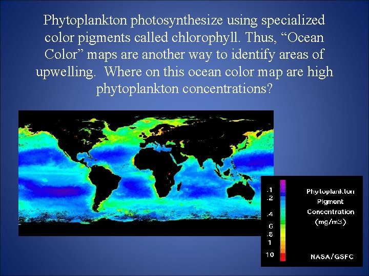 Phytoplankton photosynthesize using specialized color pigments called chlorophyll. Thus, “Ocean Color” maps are another