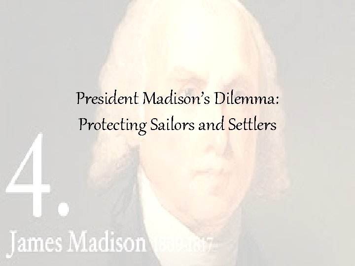 President Madison’s Dilemma: Protecting Sailors and Settlers 