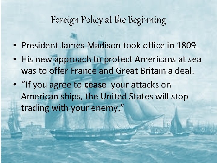 Foreign Policy at the Beginning • President James Madison took office in 1809 •