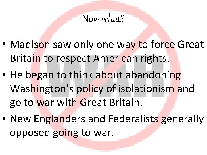 Now what? • Madison saw only one way to force Great Britain to respect