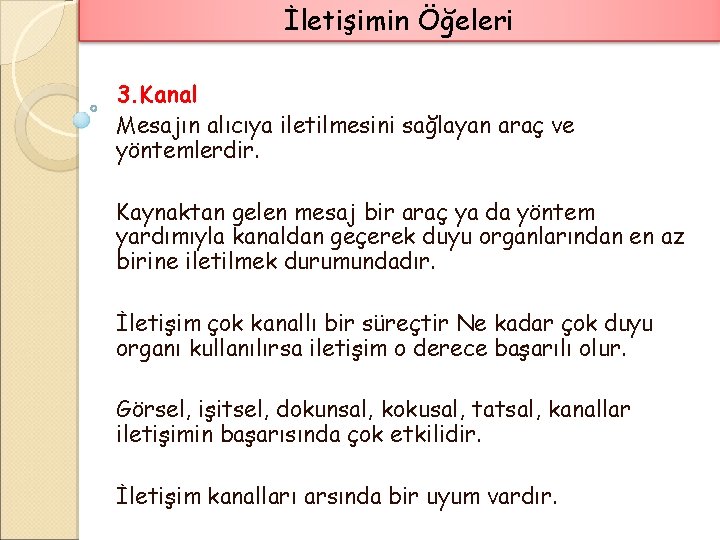 İletişimin Öğeleri 3. Kanal Mesajın alıcıya iletilmesini sağlayan araç ve yöntemlerdir. Kaynaktan gelen mesaj