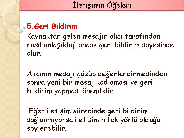 İletişimin Öğeleri 5. Geri Bildirim Kaynaktan gelen mesajın alıcı tarafından nasıl anlaşıldığı ancak geri