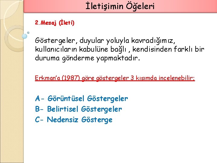 İletişimin Öğeleri 2. Mesaj (İleti) Göstergeler, duyular yoluyla kavradığımız, kullanıcıların kabulüne bağlı , kendisinden