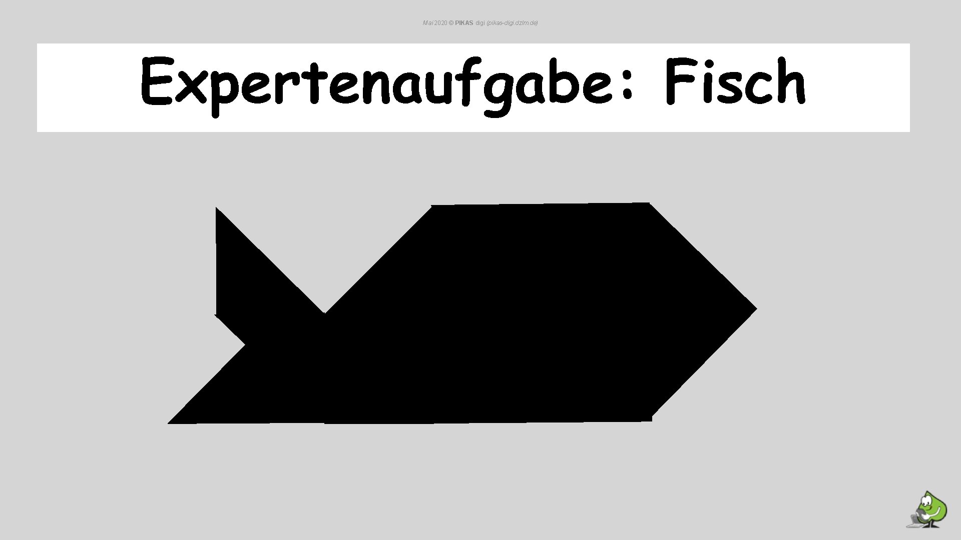 Mai 2020 © PIKAS digi (pikas-digi. dzlm. de) Expertenaufgabe: Fisch Mai 2020 © PIKAS digi (pikas-digi. dzlm. de) Expertenaufgabe: Fisch
