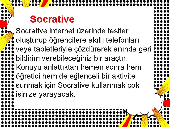 Socrative internet üzerinde testler oluşturup öğrencilere akıllı telefonları veya tabletleriyle çözdürerek anında geri bildirim