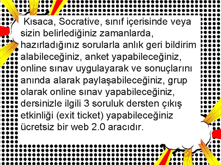 Kısaca, Socrative, sınıf içerisinde veya sizin belirlediğiniz zamanlarda, hazırladığınız sorularla anlık geri bildirim alabileceğiniz,