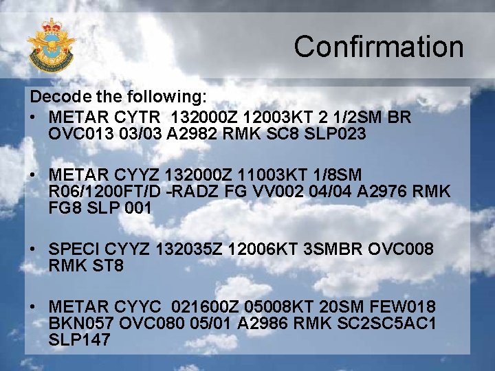 Confirmation Decode the following: • METAR CYTR 132000 Z 12003 KT 2 1/2 SM