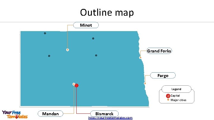 Outline map Minot Grand Forks Fargo Legend Capital Major cities Mandan Bismarck http: //yourfreetemplates.