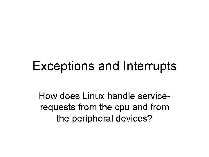 Exceptions and Interrupts How does Linux handle servicerequests from the cpu and from the