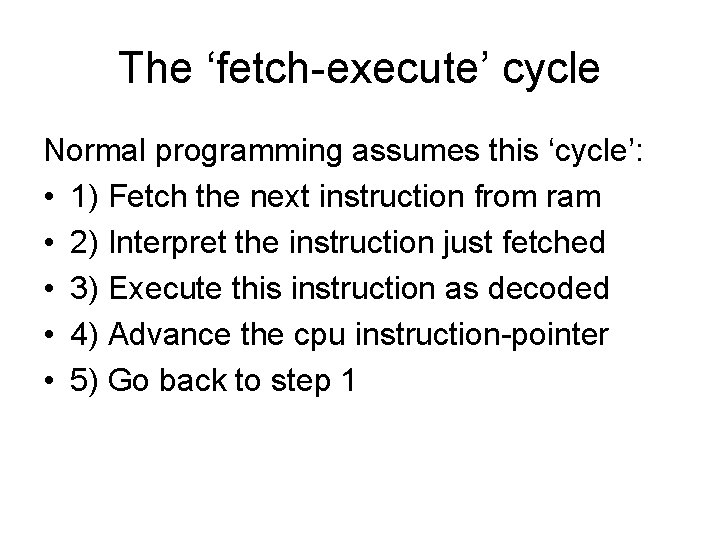 The ‘fetch-execute’ cycle Normal programming assumes this ‘cycle’: • 1) Fetch the next instruction