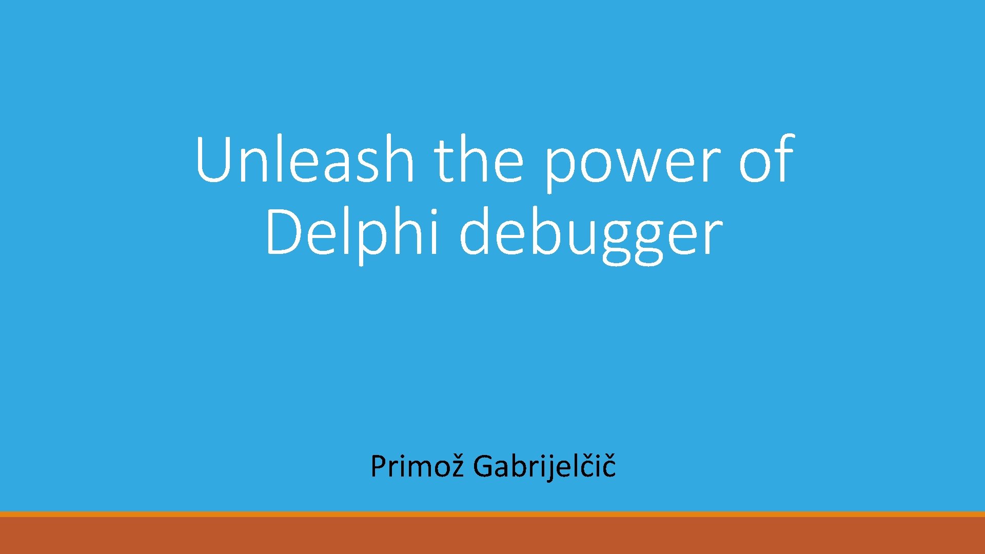 Unleash the power of Delphi debugger Primož Gabrijelčič 