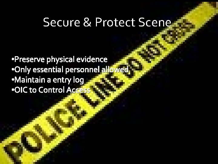 Secure & Protect Scene • Preserve physical evidence • Only essential personnel allowed •