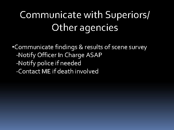 Communicate with Superiors/ Other agencies • Communicate findings & results of scene survey -Notify