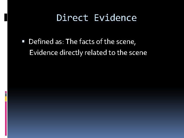 Direct Evidence Defined as: The facts of the scene, Evidence directly related to the