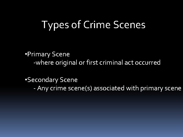 Types of Crime Scenes • Primary Scene -where original or first criminal act occurred