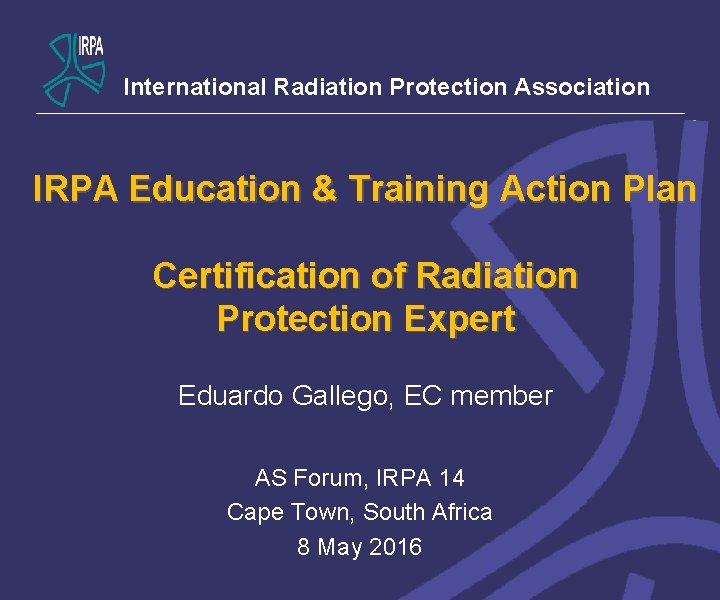 International Radiation Protection Association IRPA Education & Training Action Plan Certification of Radiation Protection