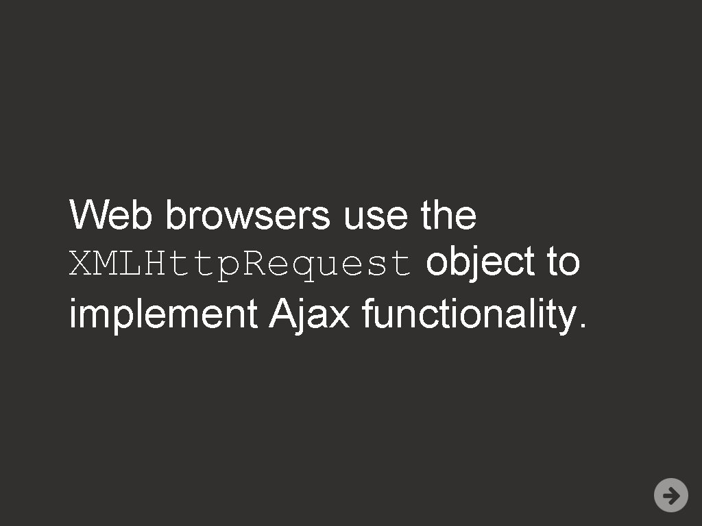 Web browsers use the XMLHttp. Request object to implement Ajax functionality. 