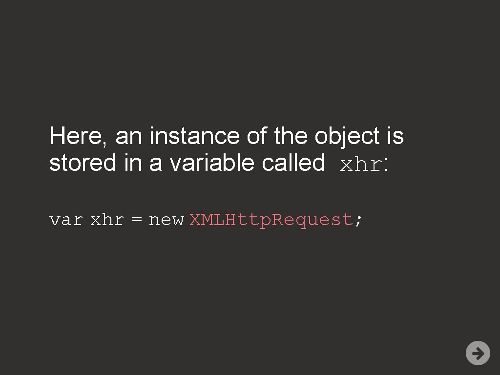 Here, an instance of the object is stored in a variable called xhr: var