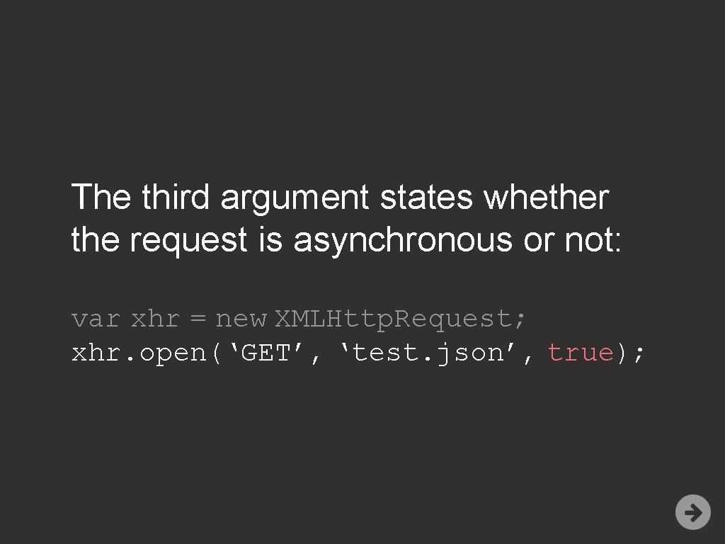 The third argument states whether the request is asynchronous or not: var xhr =