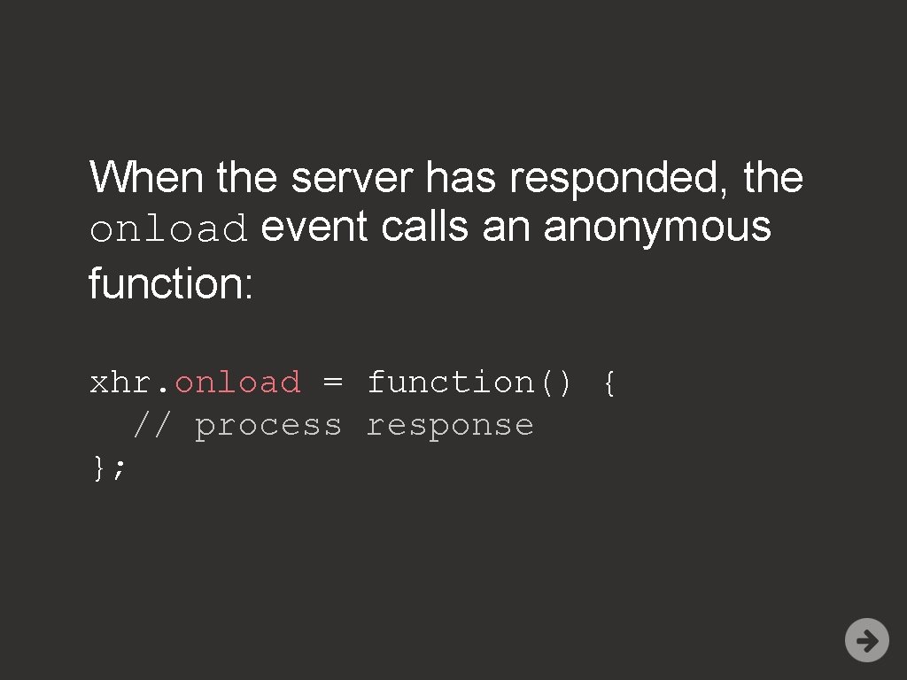When the server has responded, the onload event calls an anonymous function: xhr. onload