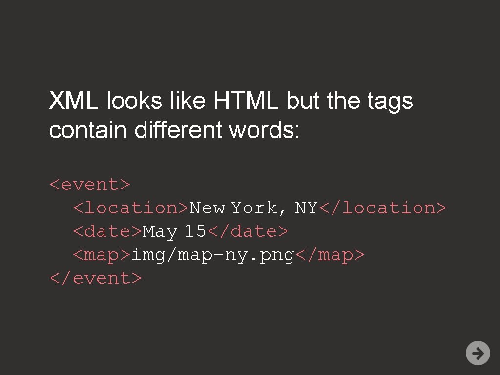 XML looks like HTML but the tags contain different words: <event> <location>New York, NY</location>