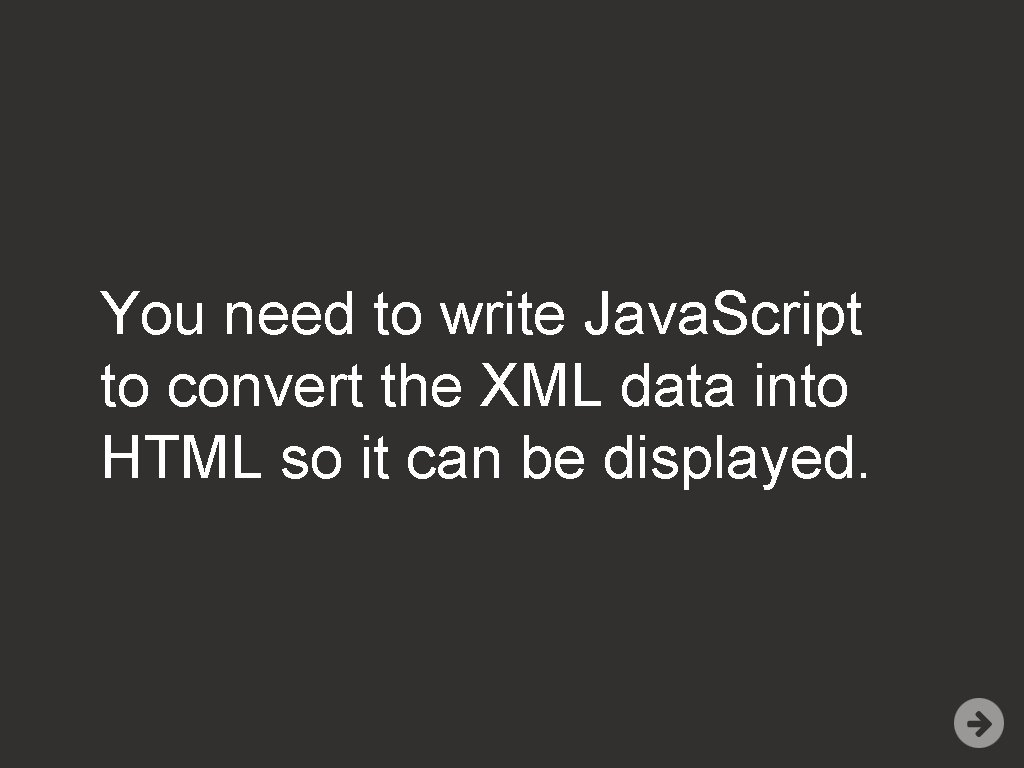 You need to write Java. Script to convert the XML data into HTML so