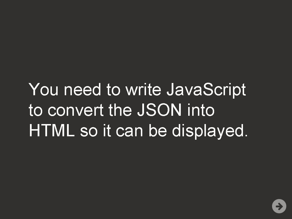 You need to write Java. Script to convert the JSON into HTML so it